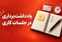 یادداشت برداری در جلسات کاری | چه چیزهایی را بنویسیم؟